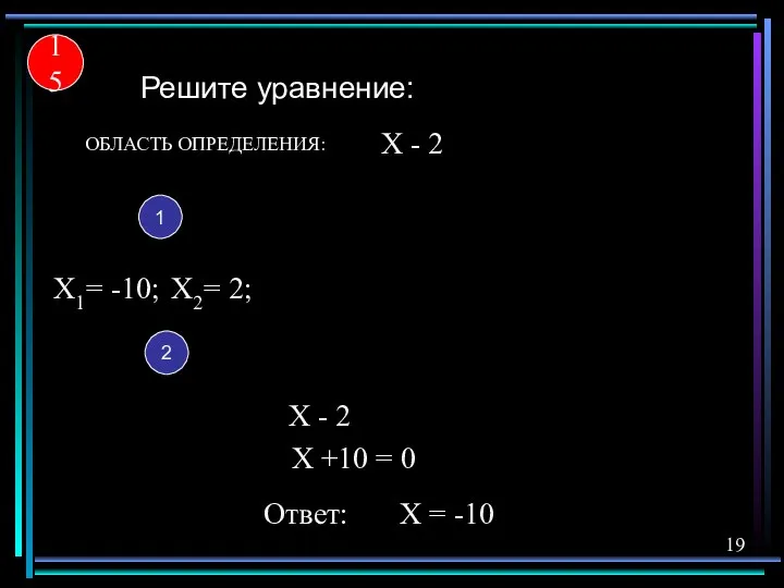 15 Решите уравнение: 1 X1= -10; X2= 2; 2 X +10