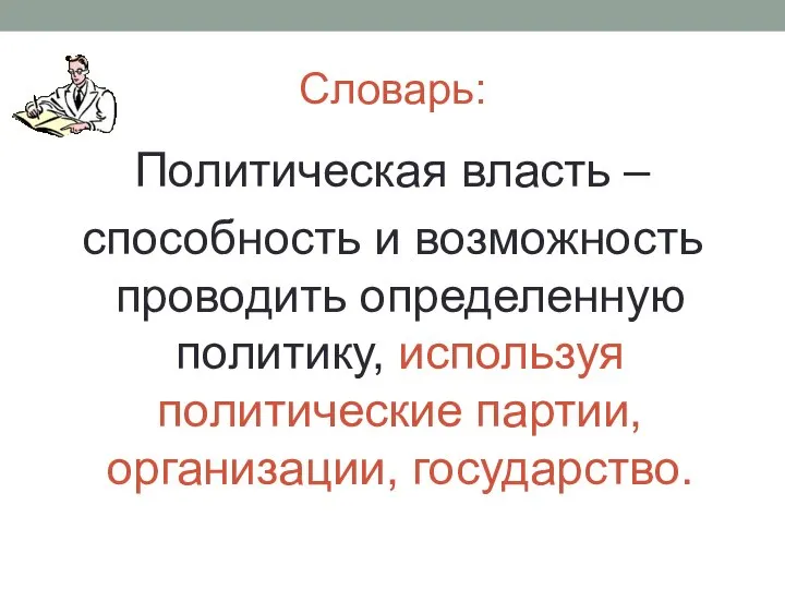 Словарь: Политическая власть – способность и возможность проводить определенную политику, используя политические партии, организации, государство.