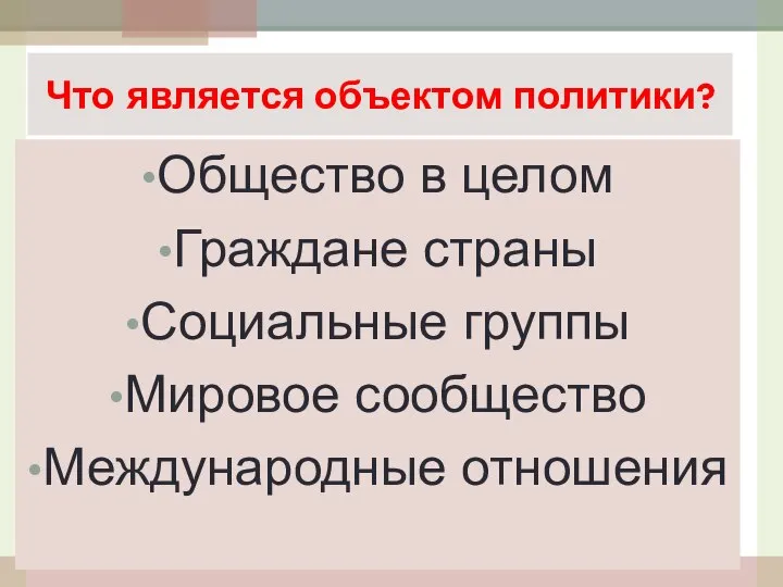 Что является объектом политики? Общество в целом Граждане страны Социальные группы Мировое сообщество Международные отношения