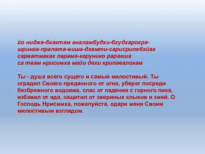 йо ниджа-бхактам аналамбудхи-бхудхарогра- шринга-прапата-виша-дхамти-сарисрипебхйах сарватмаках парама-карунико раракша са твам нрисимха майи