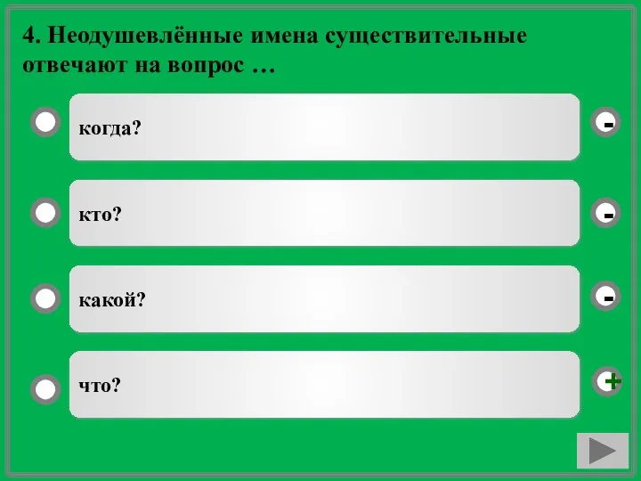 4. Неодушевлённые имена существительные отвечают на вопрос … когда? кто? какой? что? - - + -