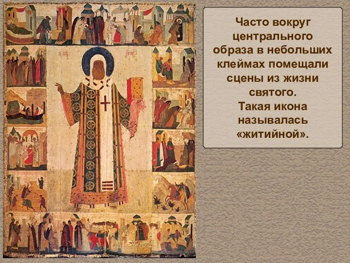 Часто вокруг центрального образа в небольших клеймах помещали сцены из жизни святого. Такая икона называлась «житийной».