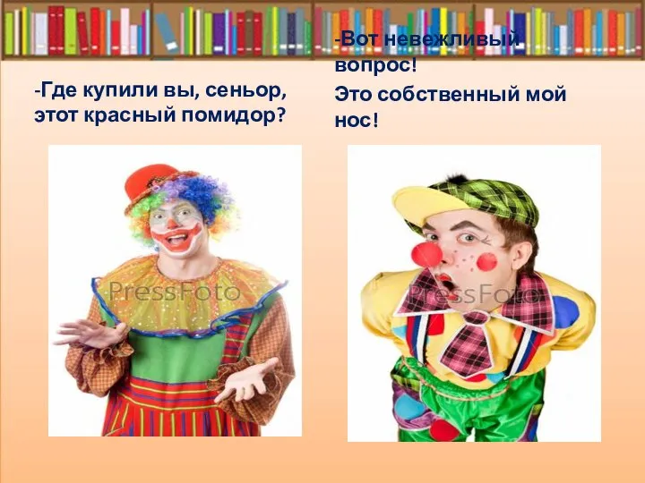 -Где купили вы, сеньор, этот красный помидор? -Вот невежливый вопрос! Это собственный мой нос!