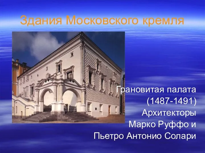 Здания Московского кремля Грановитая палата (1487-1491) Архитекторы Марко Руффо и Пьетро Антонио Солари
