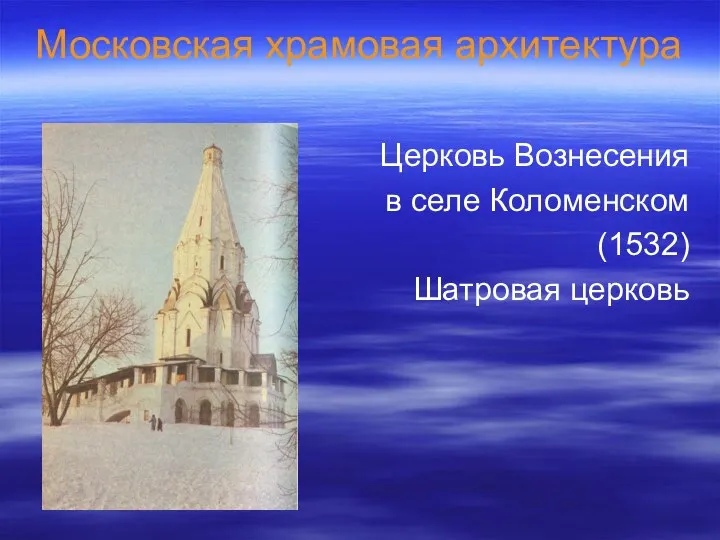 Московская храмовая архитектура Церковь Вознесения в селе Коломенском (1532) Шатровая церковь