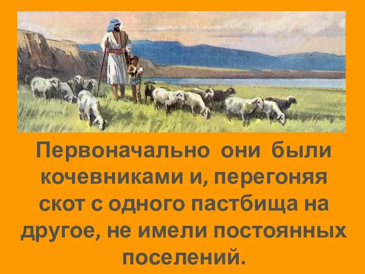 Первоначально они были кочевниками и, перегоняя скот с одного пастбища на другое, не имели постоянных поселений.