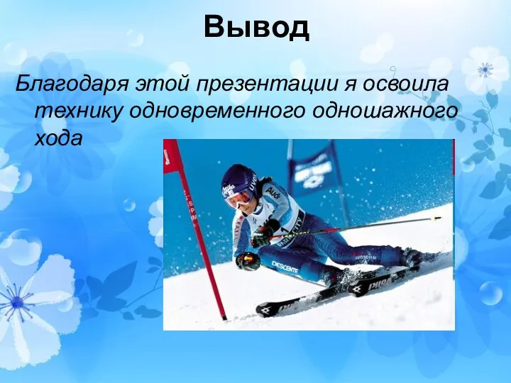 Вывод Благодаря этой презентации я освоила технику одновременного одношажного хода