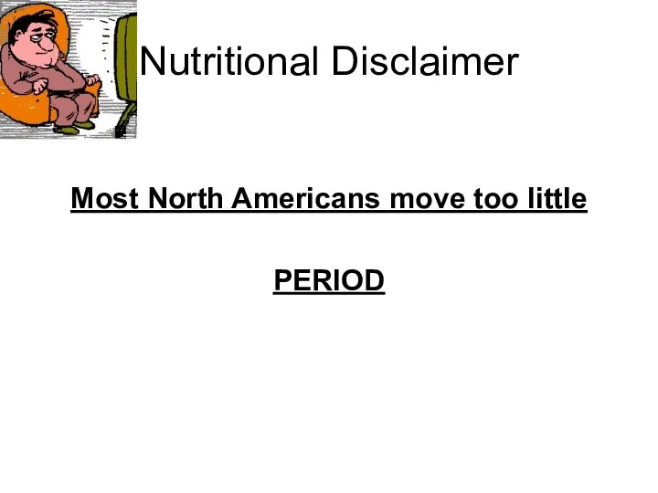 Nutritional Disclaimer Most North Americans move too little PERIOD