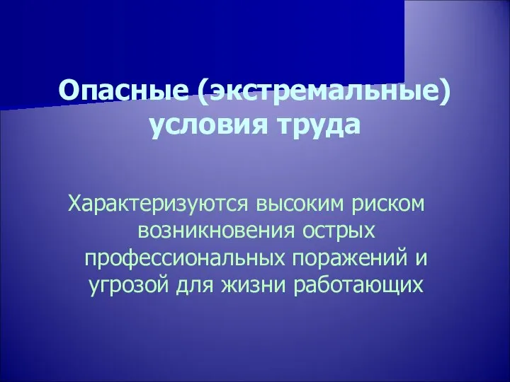 Опасные (экстремальные) условия труда Характеризуются высоким риском возникновения острых профессиональных поражений и угрозой для жизни работающих