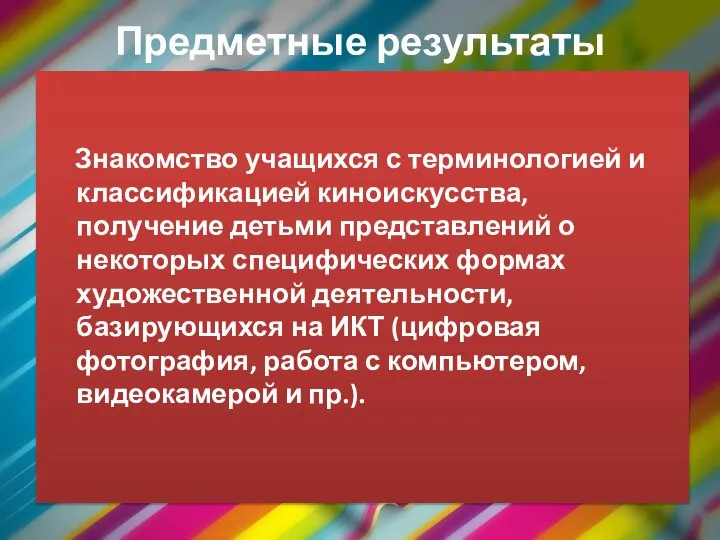 Предметные результаты Знакомство учащихся с терминологией и классификацией киноискусства, получение детьми