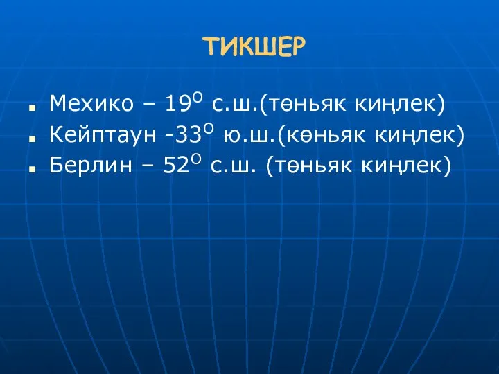 ТИКШЕР Мехико – 19О с.ш.(төньяк киңлек) Кейптаун -33О ю.ш.(көньяк киңлек) Берлин – 52О с.ш. (төньяк киңлек)