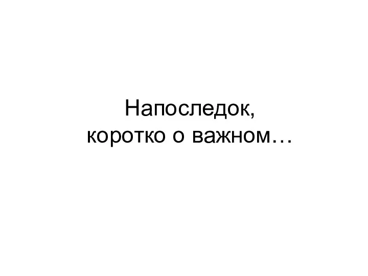 Напоследок, коротко о важном…