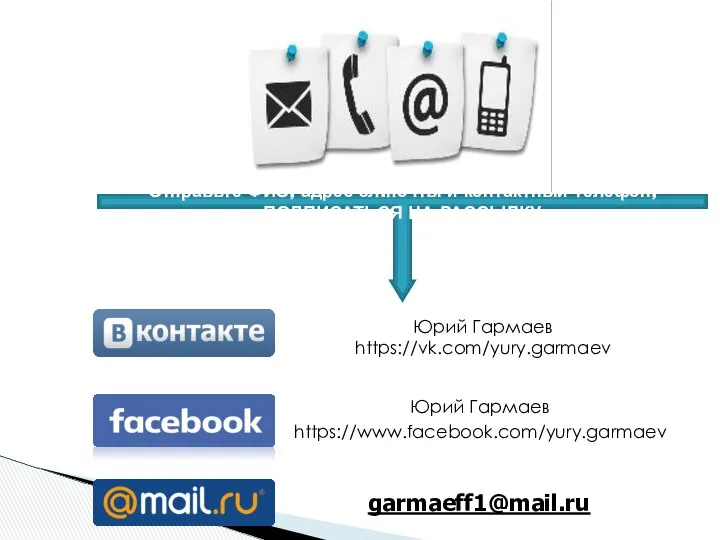 Юрий Гармаев https://vk.com/yury.garmaev Юрий Гармаев https://www.facebook.com/yury.garmaev garmaeff1@mail.ru Отправьте ФИО, адрес эл.почты