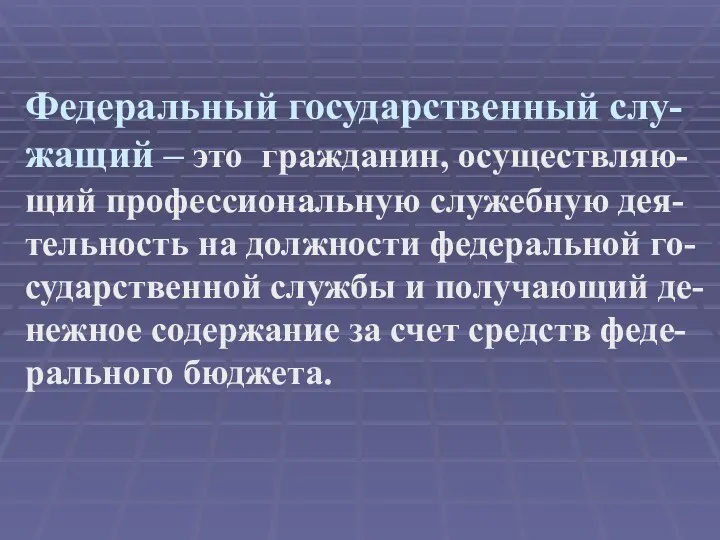 Федеральный государственный слу-жащий – это гражданин, осуществляю-щий профессиональную служебную дея-тельность на