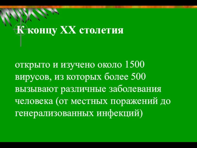 К концу ХХ столетия открыто и изучено около 1500 вирусов, из