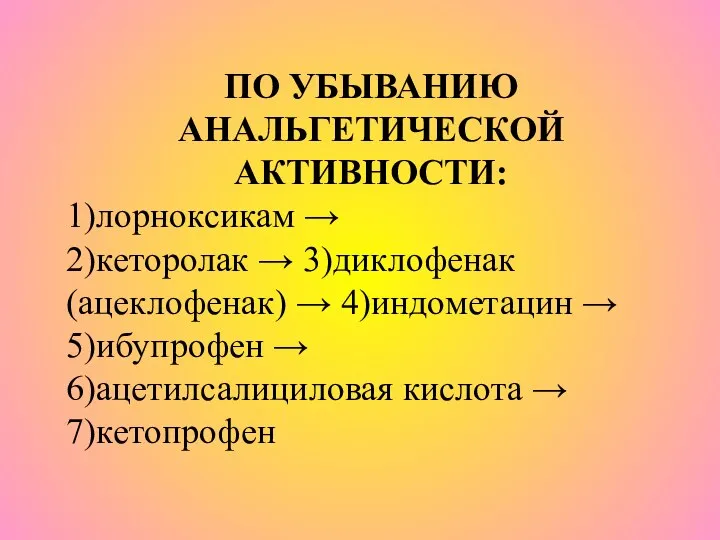 ПО УБЫВАНИЮ АНАЛЬГЕТИЧЕСКОЙ АКТИВНОСТИ: 1)лорноксикам → 2)кеторолак → 3)диклофенак (ацеклофенак) →