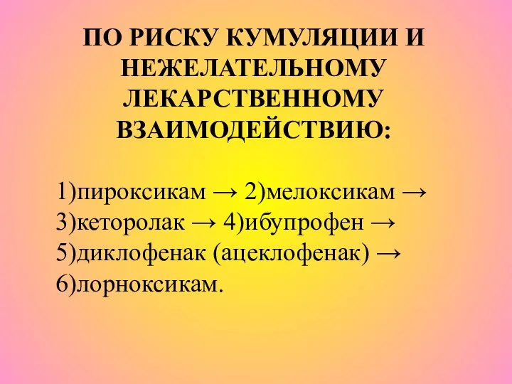 ПО РИСКУ КУМУЛЯЦИИ И НЕЖЕЛАТЕЛЬНОМУ ЛЕКАРСТВЕННОМУ ВЗАИМОДЕЙСТВИЮ: 1)пироксикам → 2)мелоксикам →