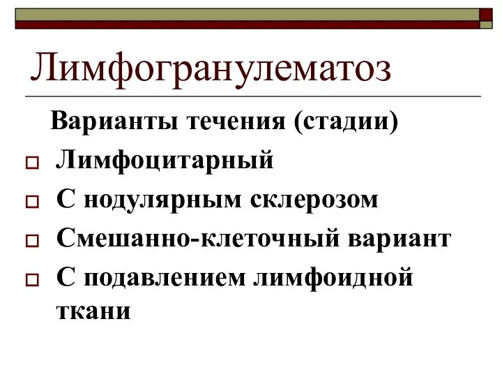 Лимфогранулематоз Варианты течения (стадии) Лимфоцитарный С нодулярным склерозом Смешанно-клеточный вариант С подавлением лимфоидной ткани