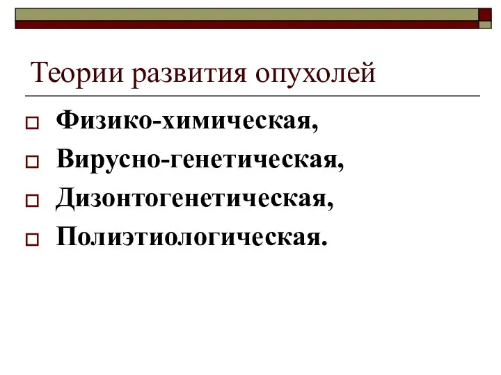 Теории развития опухолей Физико-химическая, Вирусно-генетическая, Дизонтогенетическая, Полиэтиологическая.