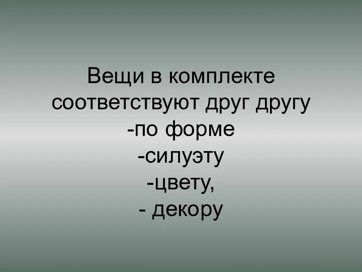 Вещи в комплекте соответствуют друг другу -по форме -силуэту -цвету, - декору