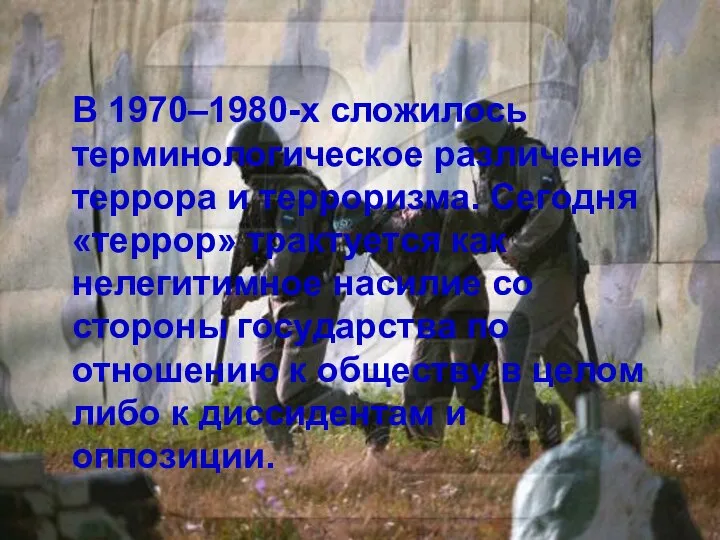 В 1970–1980-х сложилось терминологическое различение террора и терроризма. Сегодня «террор» трактуется