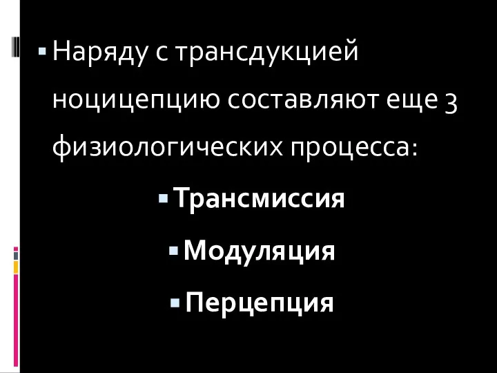 Наряду с трансдукцией ноцицепцию составляют еще 3 физиологических процесса: Трансмиссия Модуляция Перцепция