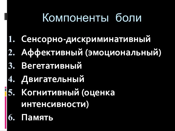 Компоненты боли Сенсорно-дискриминативный Аффективный (эмоциональный) Вегетативный Двигательный Когнитивный (оценка интенсивности) Память