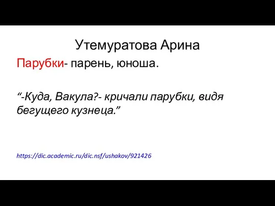 Утемуратова Арина Парубки- парень, юноша. “-Куда, Вакула?- кричали парубки, видя бегущего кузнеца.” https://dic.academic.ru/dic.nsf/ushakov/921426