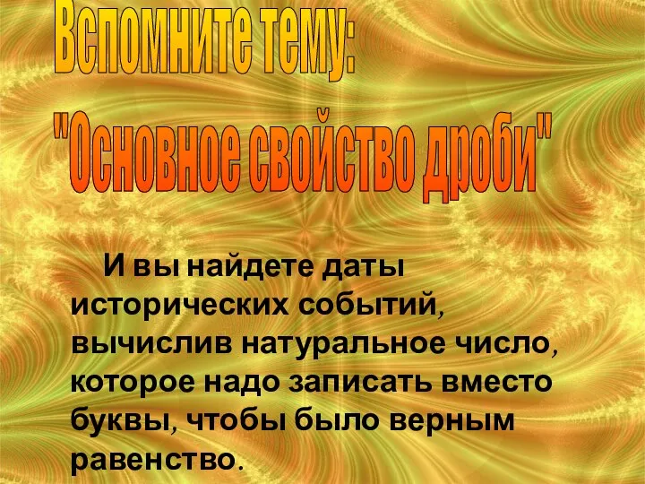 Вспомните тему: "Основное свойство дроби" И вы найдете даты исторических событий,