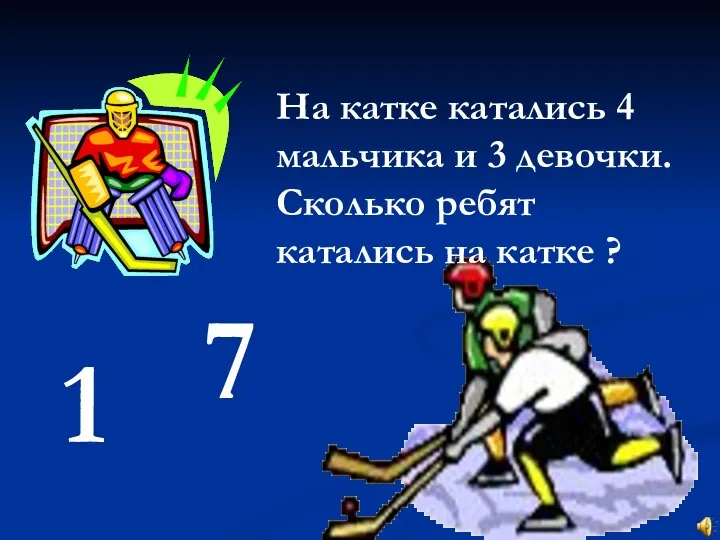 На катке катались 4 мальчика и 3 девочки. Сколько ребят катались на катке ? 1 7