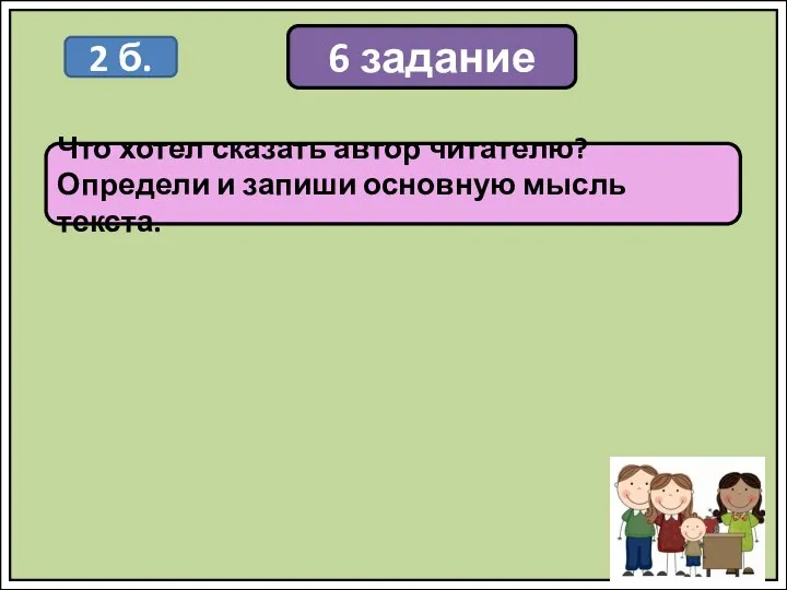 6 задание Что хотел сказать автор читателю? Определи и запиши основную мысль текста. 2 б.