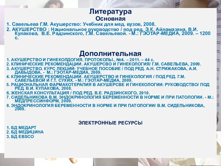 Литература Основная 1. Савельева Г.М. Акушерство: Учебник для мед. вузов, 2008.