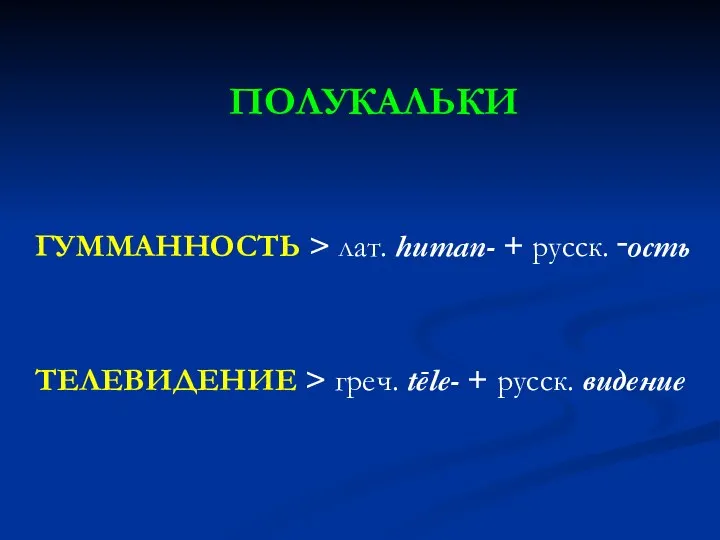 ПОЛУКАЛЬКИ ГУММАННОСТЬ > лат. human- + русск. ‑ость ТЕЛЕВИДЕНИЕ > греч. tēle- + русск. видение