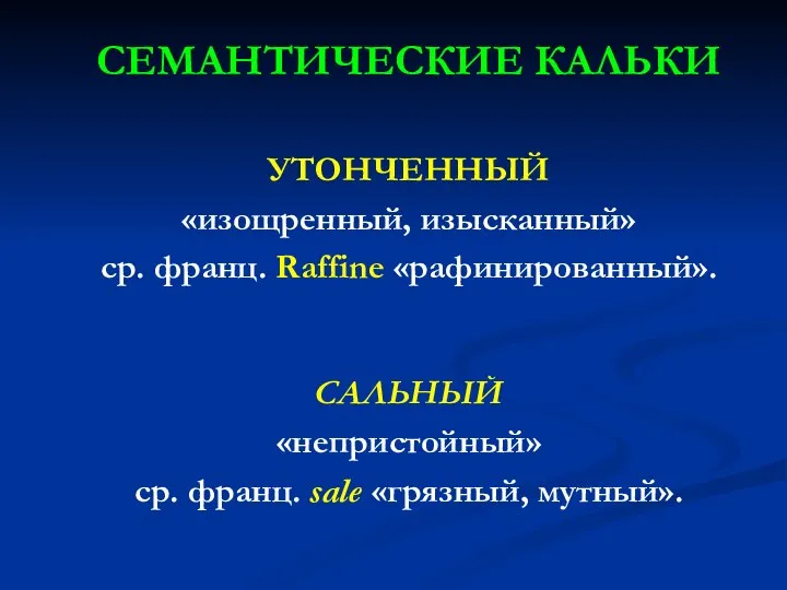 СЕМАНТИЧЕСКИЕ КАЛЬКИ УТОНЧЕННЫЙ «изощренный, изысканный» ср. франц. Raffine «рафинированный». САЛЬНЫЙ «непристойный» ср. франц. sale «грязный, мутный».