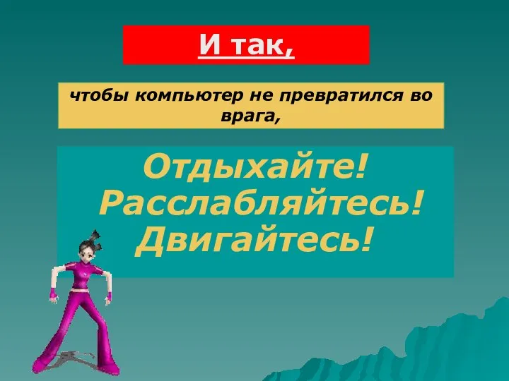 Отдыхайте! Расслабляйтесь! Двигайтесь! И так, чтобы компьютер не превратился во врага,