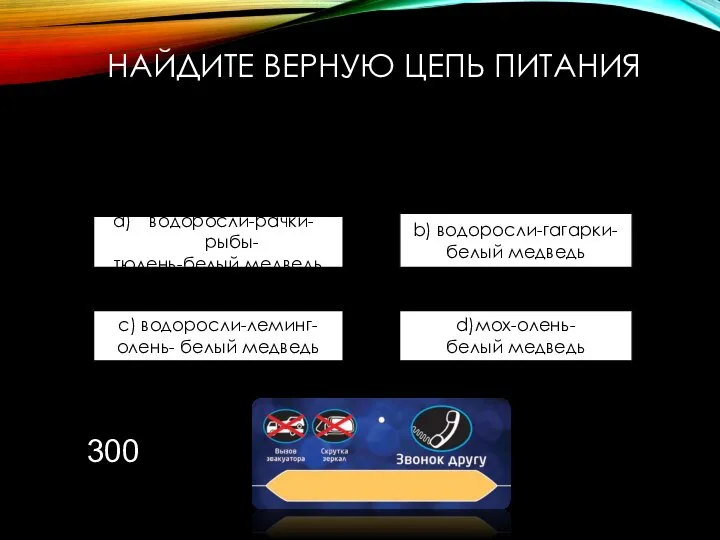 НАЙДИТЕ ВЕРНУЮ ЦЕПЬ ПИТАНИЯ водоросли-рачки-рыбы- тюлень-белый медведь b) водоросли-гагарки- белый медведь