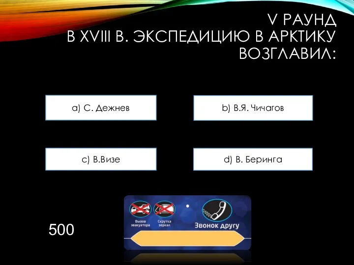 V РАУНД В XVIII В. ЭКСПЕДИЦИЮ В АРКТИКУ ВОЗГЛАВИЛ: a) С.