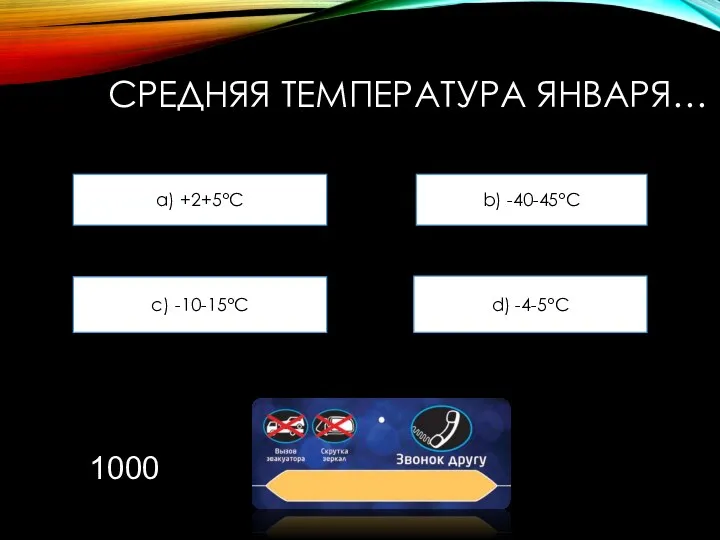 СРЕДНЯЯ ТЕМПЕРАТУРА ЯНВАРЯ… a) +2+5°С b) -40-45°С c) -10-15°С d) -4-5°С 1000