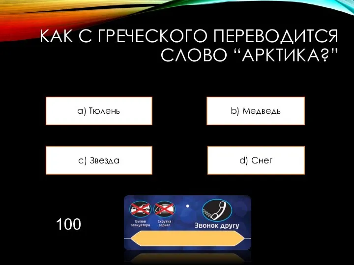 КАК С ГРЕЧЕСКОГО ПЕРЕВОДИТСЯ СЛОВО “АРКТИКА?” a) Тюлень b) Медведь c) Звезда d) Снег 100