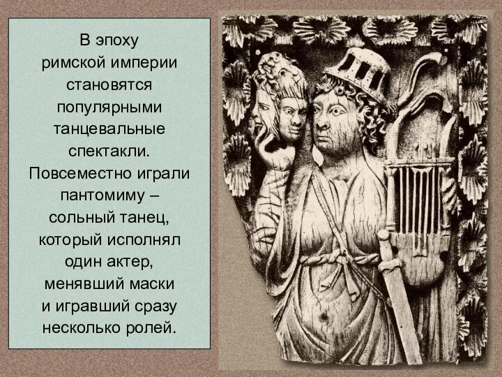 В эпоху римской империи становятся популярными танцевальные спектакли. Повсеместно играли пантомиму