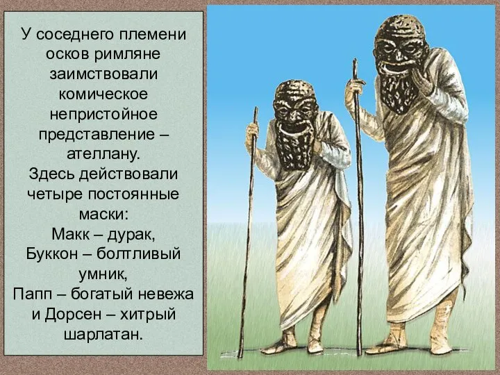 У соседнего племени осков римляне заимствовали комическое непристойное представление – ателлану.