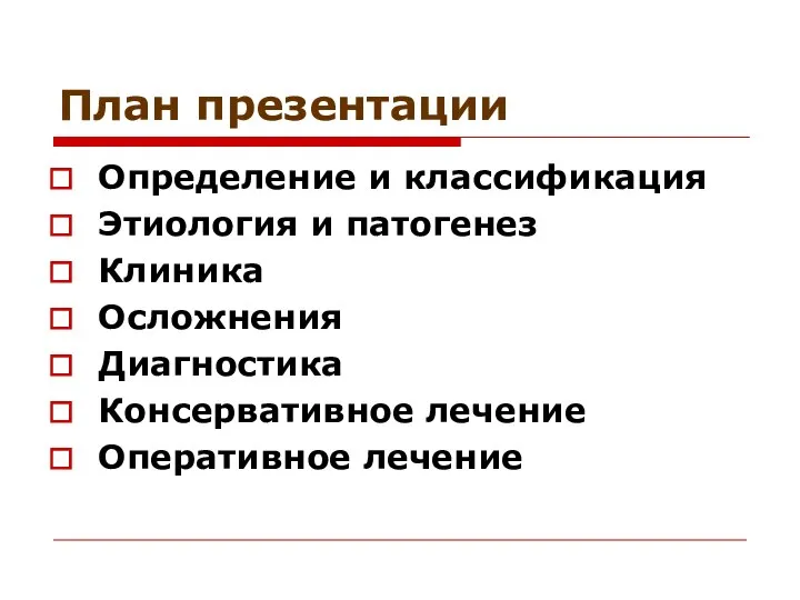 План презентации Определение и классификация Этиология и патогенез Клиника Осложнения Диагностика Консервативное лечение Оперативное лечение