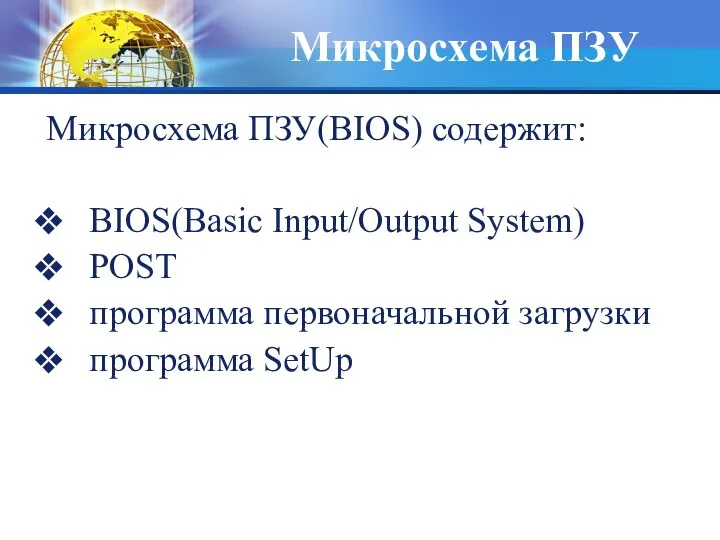 Микросхема ПЗУ Микросхема ПЗУ(BIOS) содержит: BIOS(Basic Input/Output System) POST программа первоначальной загрузки программа SetUp