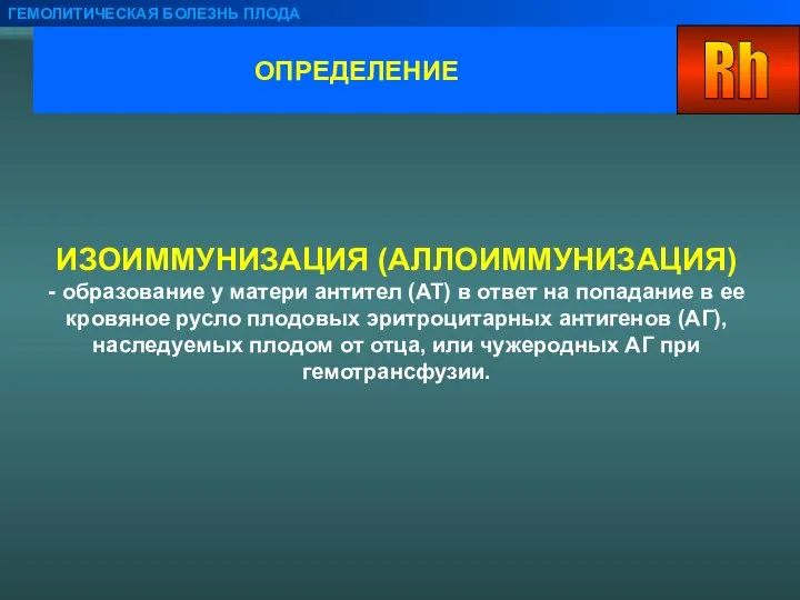 ОПРЕДЕЛЕНИЕ ГЕМОЛИТИЧЕСКАЯ БОЛЕЗНЬ ПЛОДА ИЗОИММУНИЗАЦИЯ (АЛЛОИММУНИЗАЦИЯ) - образование у матери антител