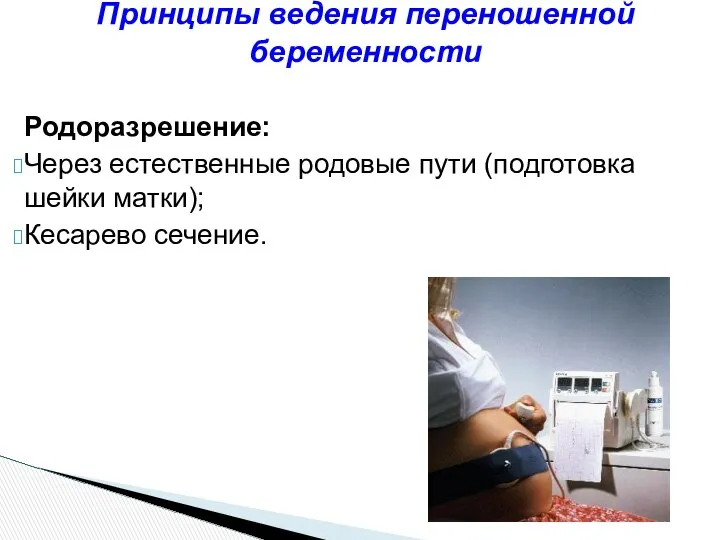 Родоразрешение: Через естественные родовые пути (подготовка шейки матки); Кесарево сечение. Принципы ведения переношенной беременности