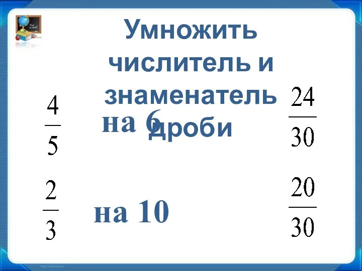 Умножить числитель и знаменатель дроби на 6 на 10