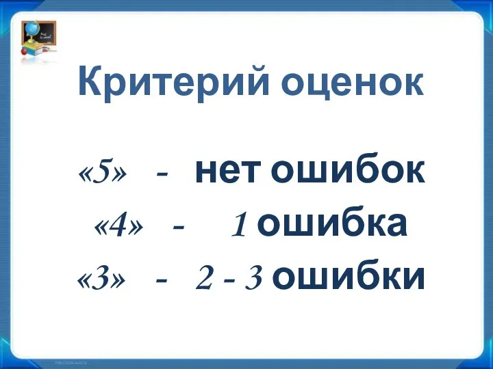 Критерий оценок «5» - нет ошибок «4» - 1 ошибка «3» - 2 - 3 ошибки