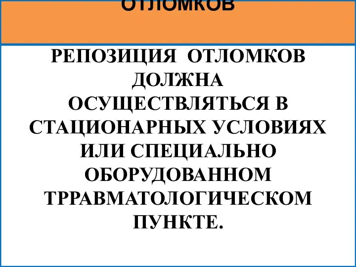 РЕПОЗИЦИЯ ОТЛОМКОВ ДОЛЖНА ОСУЩЕСТВЛЯТЬСЯ В СТАЦИОНАРНЫХ УСЛОВИЯХ ИЛИ СПЕЦИАЛЬНО ОБОРУДОВАННОМ ТРРАВМАТОЛОГИЧЕСКОМ ПУНКТЕ. ТРЕБОВАНИЯ К РЕПОЗИЦИИ ОТЛОМКОВ