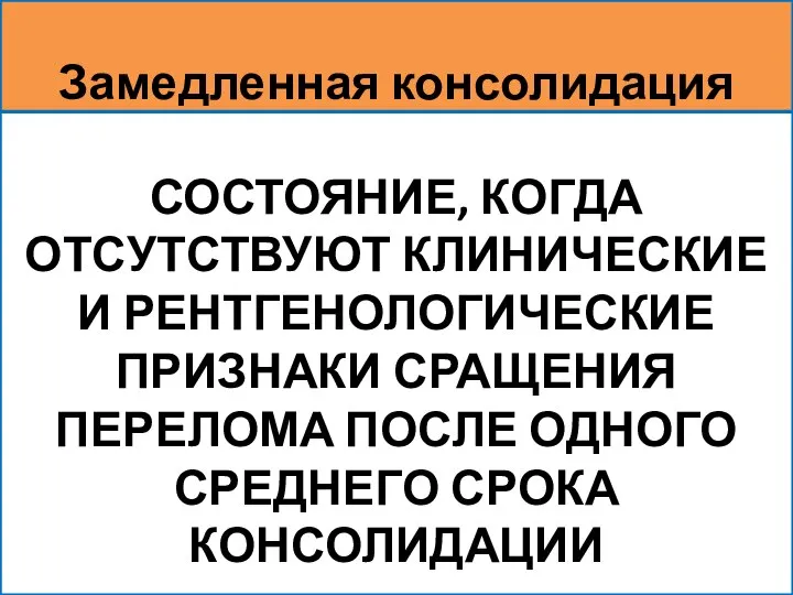 СОСТОЯНИЕ, КОГДА ОТСУТСТВУЮТ КЛИНИЧЕСКИЕ И РЕНТГЕНОЛОГИЧЕСКИЕ ПРИЗНАКИ СРАЩЕНИЯ ПЕРЕЛОМА ПОСЛЕ ОДНОГО СРЕДНЕГО СРОКА КОНСОЛИДАЦИИ Замедленная консолидация