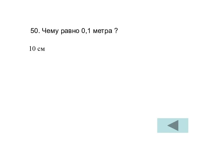 50. Чему равно 0,1 метра ? 10 см